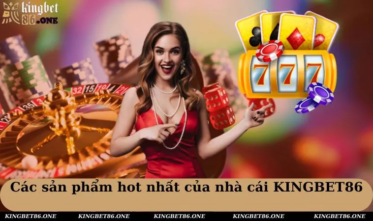 Các sản phẩm hot nhất của nhà cái KINGBET86 