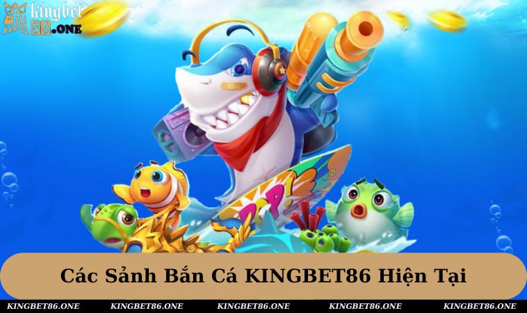 Tổng hợp các sảnh bắn cá KINGBET86 trong thời điểm hiện tại