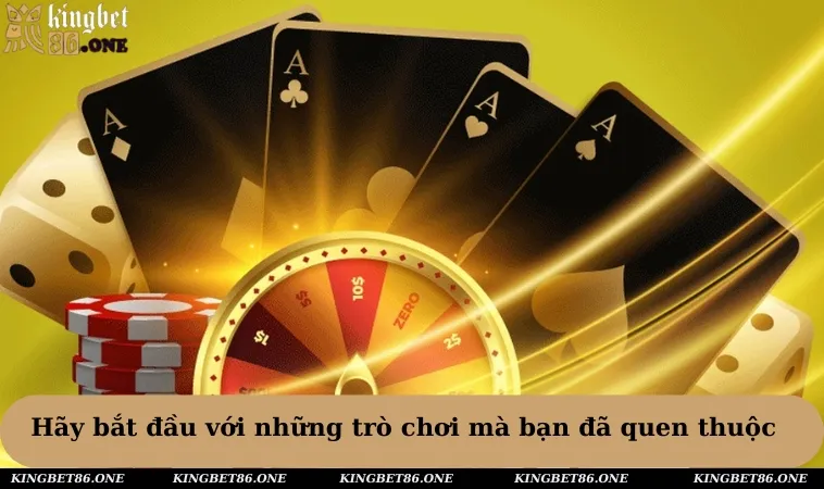 Hãy bắt đầu với những trò chơi mà bạn đã quen thuộc