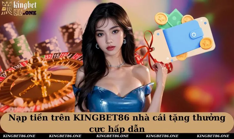 Nạp tiền trên KINGBET86 nhà cái tặng thưởng cực hấp dẫn 