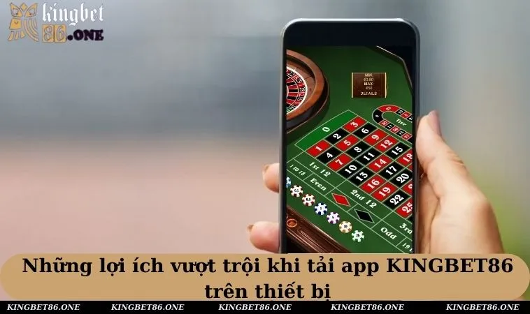 Những lợi ích vượt trội khi tải app KINGBET86 trên thiết bị